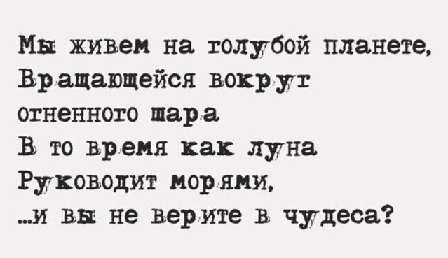 Мы живем на толубой планете Вращающейся вокрут отненного шара В то время как луна Руководит морями и вы не верите в чудеса