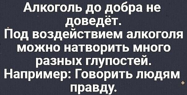 Алкоголь до добра не доведёт Под воздействием алкоголя можно натворить много разных глупостей Например Говорить людям правду