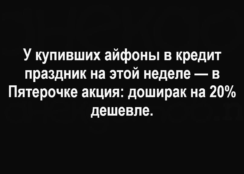 У купивших айфоны в кредит праздник на этой неделе в Пятерочке акция доширак на 20 дешевле