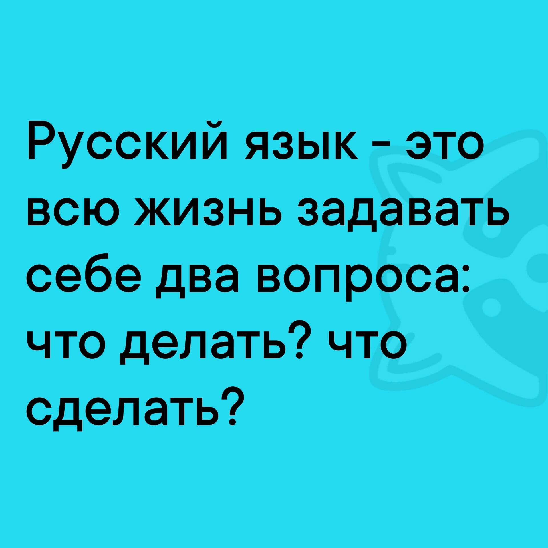 Русский язык это всю жизнь задавать себе два вопроса что делать что