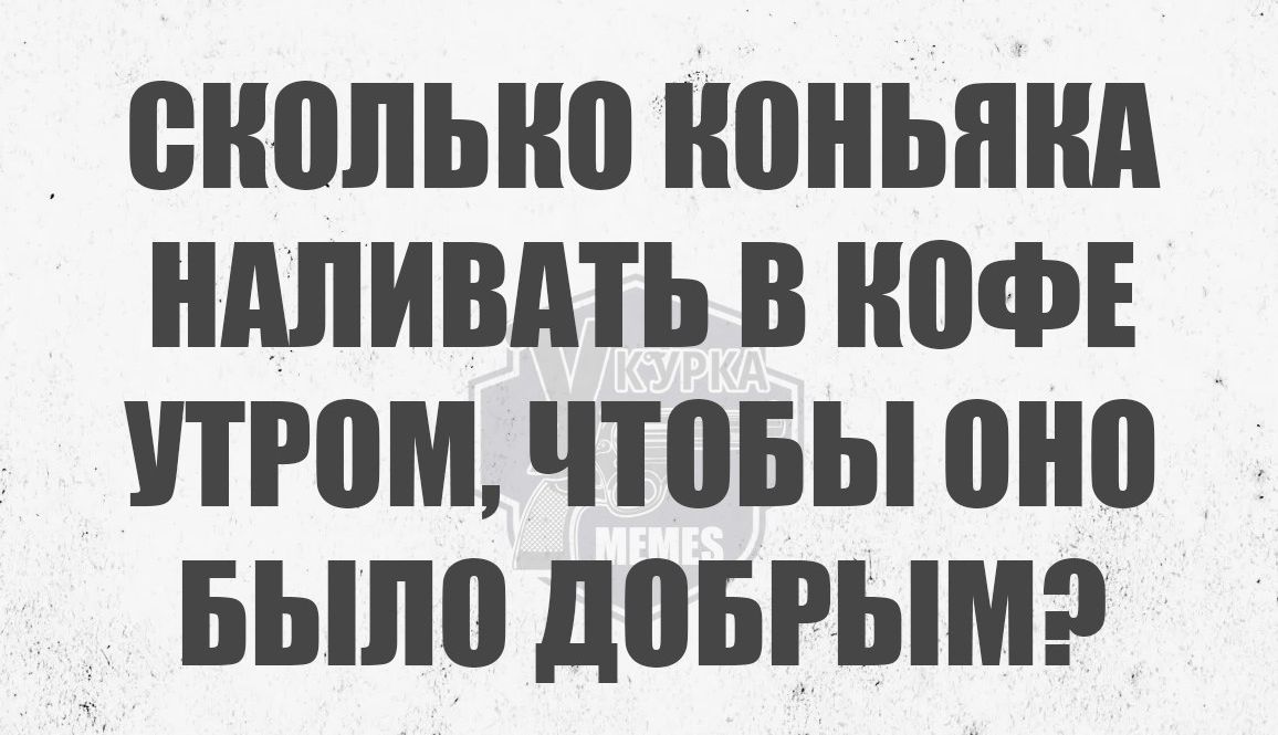 СКОЛЬКО КОНЬЯКА НАЛИВАТЬ В КОФЕ УТРОМ ЧТОБЫ ОНО БЫЛО ДОБРЫМЭ