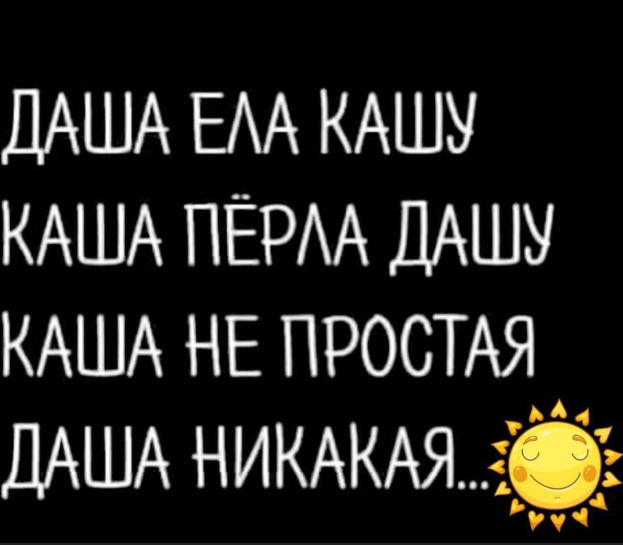 ДАША ЕЛА КАШУ КАША ПЕРЛА ДАШУ КАША НЕ ПРОСТАЯ ДАША НИКАКАЯ