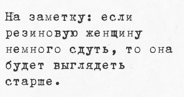 На заметку если резиновую женщину немного сдуть то она будет выглядеть старше