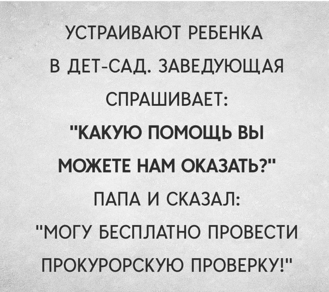 УСТРАИВАЮТ РЕБЕНКА В ДЕТ САД ЗАВЕДУЮЩАЯ СПРАШИВАЕТ КАКУЮ ПОМОЩЬ ВЫ МОЖЕТЕ НАМ ОКАЗАТЬ ПАПА И СКАЗАЛ МОГУ БЕСПЛАТНО ПРОВЕСТИ ПРОКУРОРСКУЮ ПРОВЕРКУ