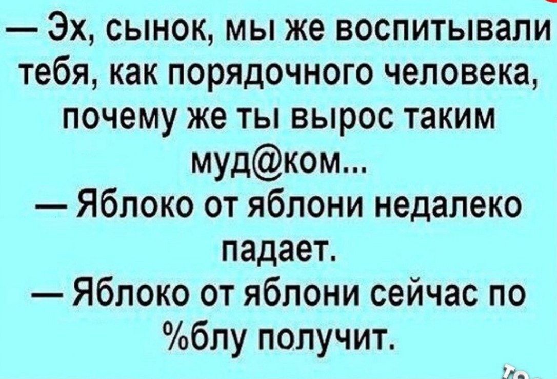 Эх сынок мы же воспитывали тебя как порядочного человека почему же ты вырос таким мудком Яблоко от яблони недалеко падает Яблоко от яблони сейчас по блу получит