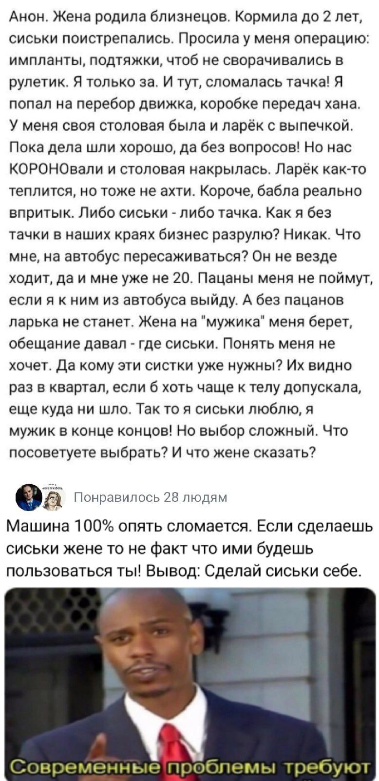 Анон Жена родила близнецов Кормила до 2 лет сиськи поистрепались Просила у меня операцию импланты подтяжки чтоб не сворачивались в рулетик Я только за И тут сломалась тачка Я попал на перебор движка коробке передач хана У меня своя столовая была и ларёк с выпечкой Пока дела шли хорошо да без вопросов Но нас КОРОНОвали и столовая накрылась Ларёк как