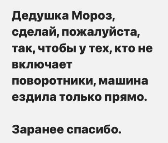 Дедушка Мороз сделай пожалуйста так чтобы у тех кто не включает поворотники машина ездила только прямо Заранее спасибо