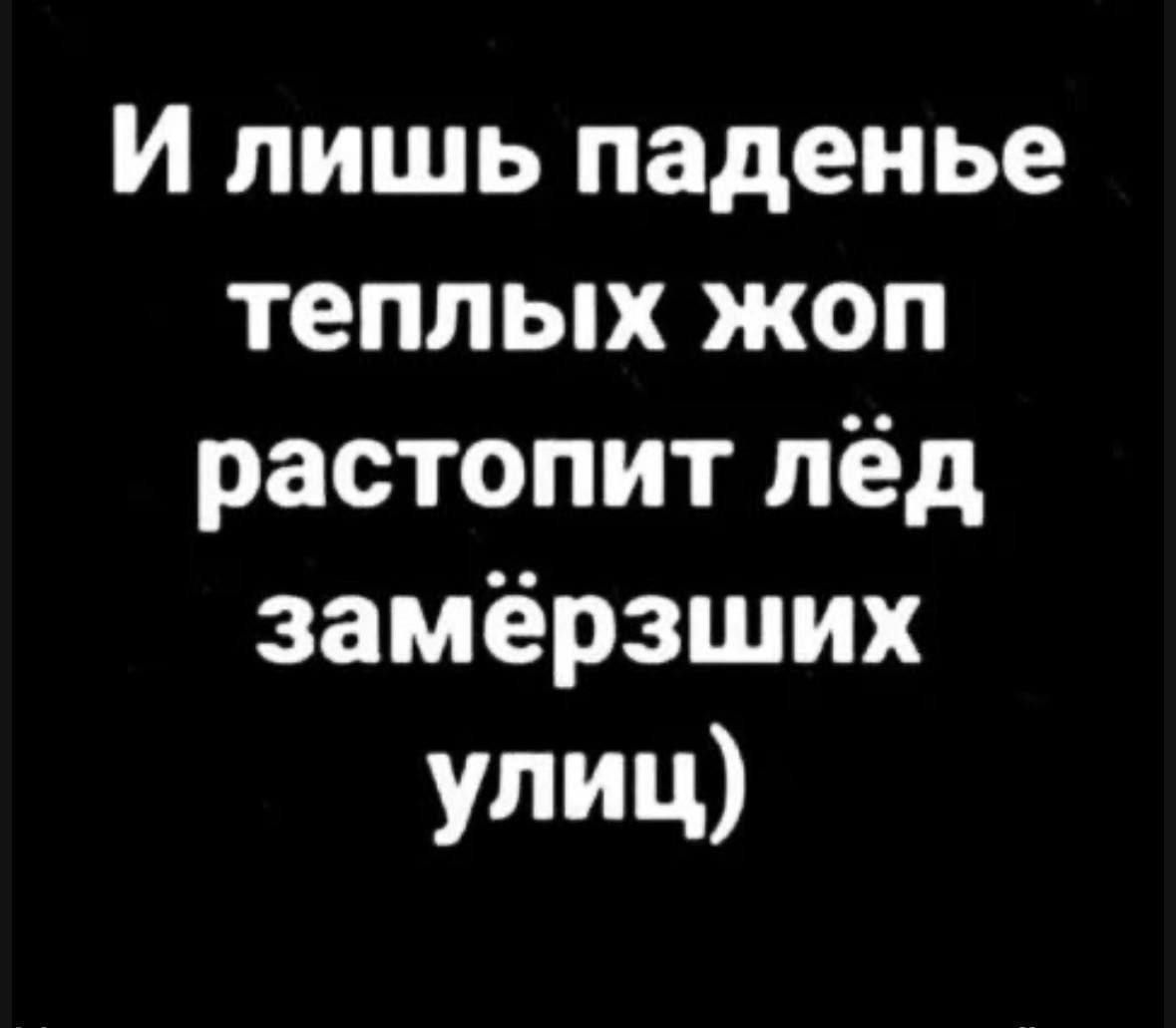 И лишь паденье теплых жоп растопит лёд замёрзших улиц