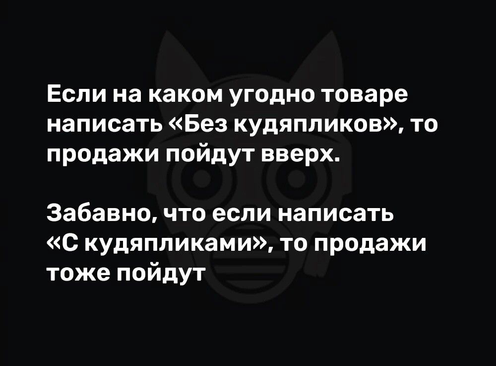 Если на каком угодно товаре написать Без кудяпликов то продажи пойдут вверх Забавно что если написать С кудяпликами то продажи тоже пойдут