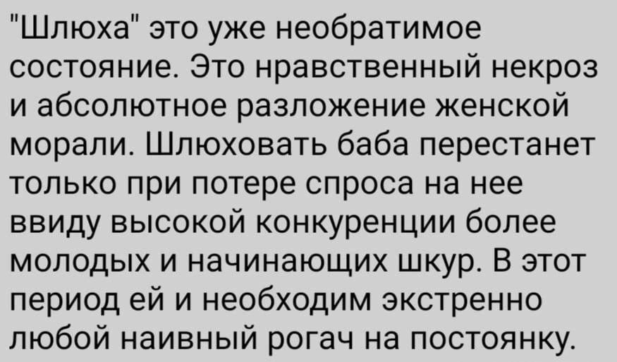 Шлюха это уже необратимое состояние Это нравственный некроз и абсолютное разложение женской морали Шлюховать баба перестанет только при потере спроса на нее ввиду высокой конкуренции более молодых и начинающих шкур В этот период ей и необходим экстренно любой наивный рогач на постоянку