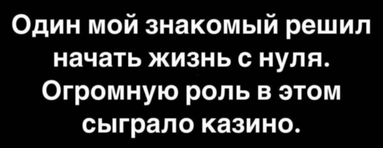 Один мой знакомый решил начать жизнь с нуля Огромную роль в этом сыграло казино