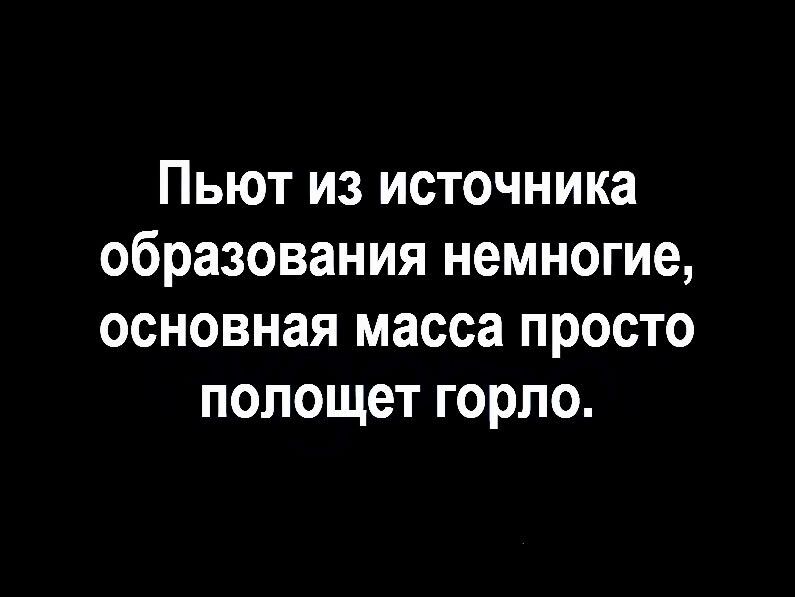 Пьют из источника образования немногие основная масса просто полощет горло