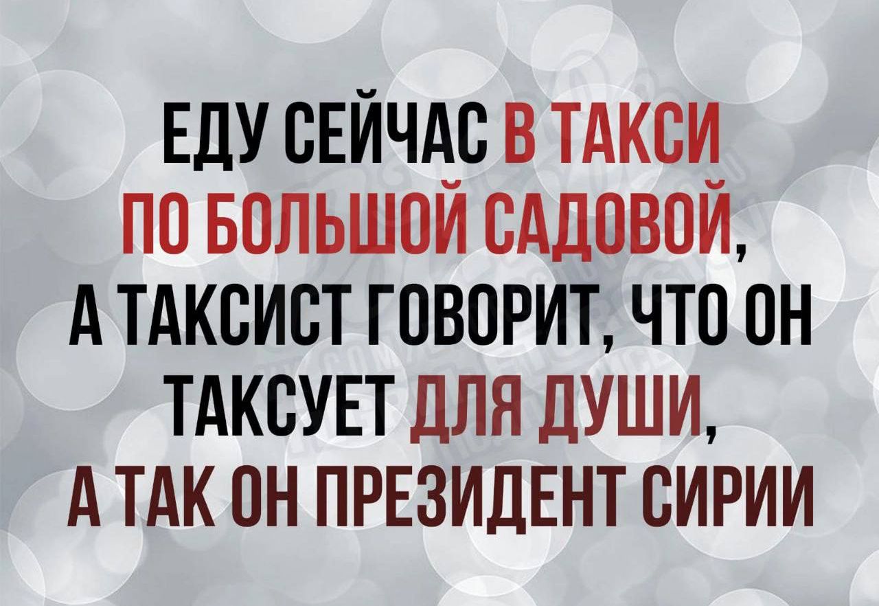 ЕДУ СЕЙЧАС В ТАКСИ ПО БОЛЬШОЙ САДОВОЙ АТАКСИСТ ГОВОРИТ ЧТО ОН ТАКСУЕТ ДЛЯ ДУШИ АТАК ОН ПРЕЗИДЕНТ СИРИИ