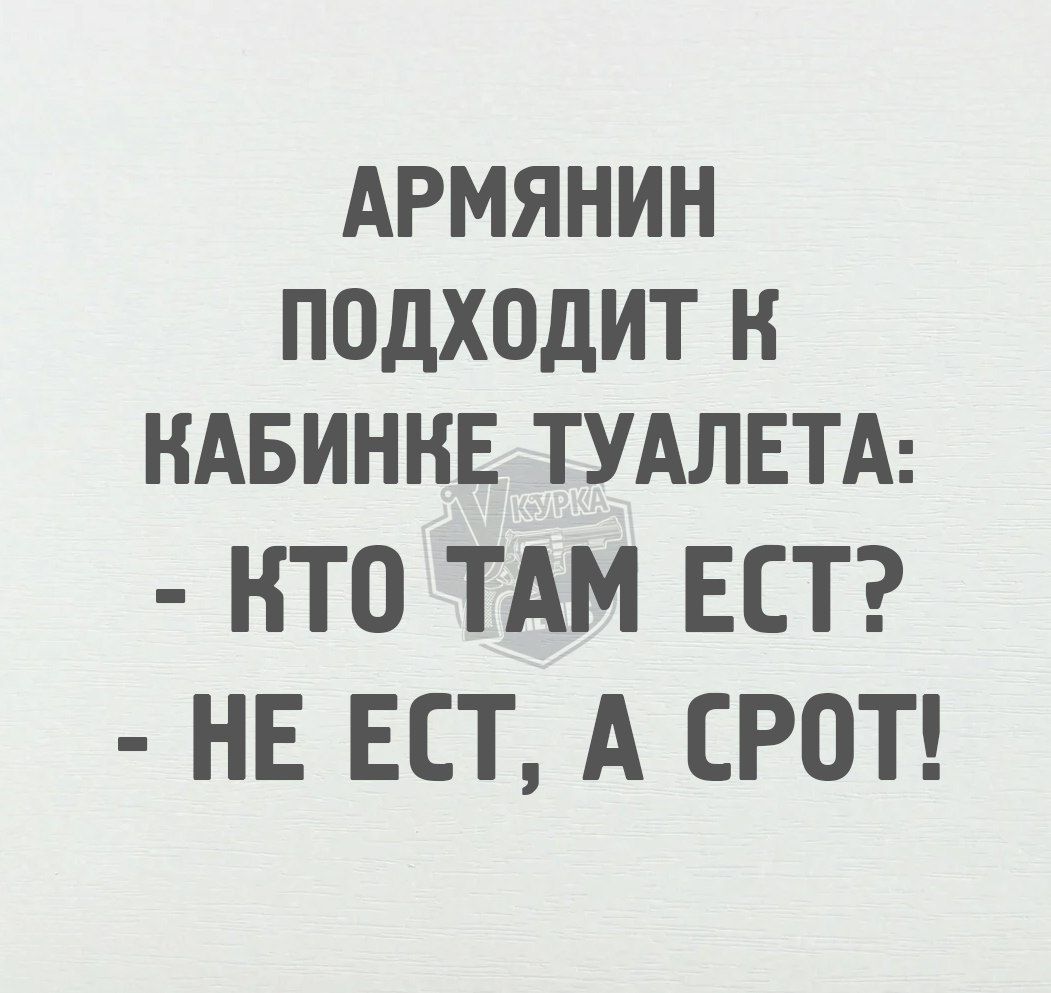 АРМЯНИН ПОДХОДИТ К НКАБИНКЕ ТУАЛЕТА КТО ТАМ ЕСТ НЕ ЕСТ А СРОТ