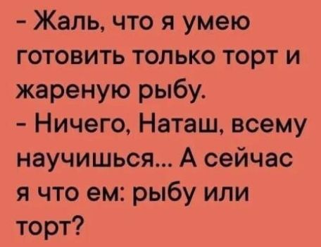 Жаль что я умею готовить только торт и жареную рыбу Ничего Наташ всему научишься А сейчас я что ем рыбу или торт