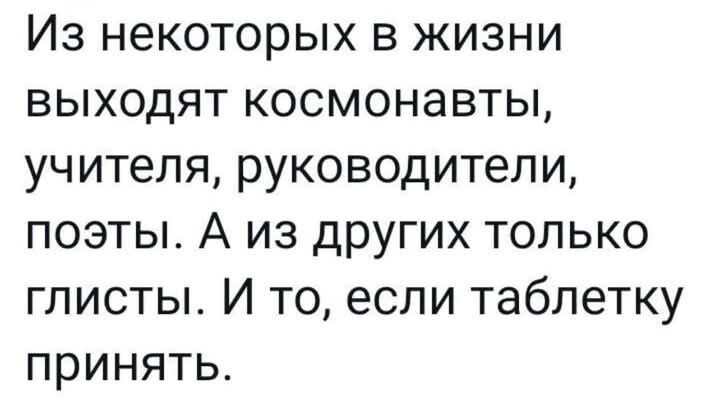 Из некоторых в жизни выходят космонавты учителя руководители поэты А из других только глисты И то если таблетку принять