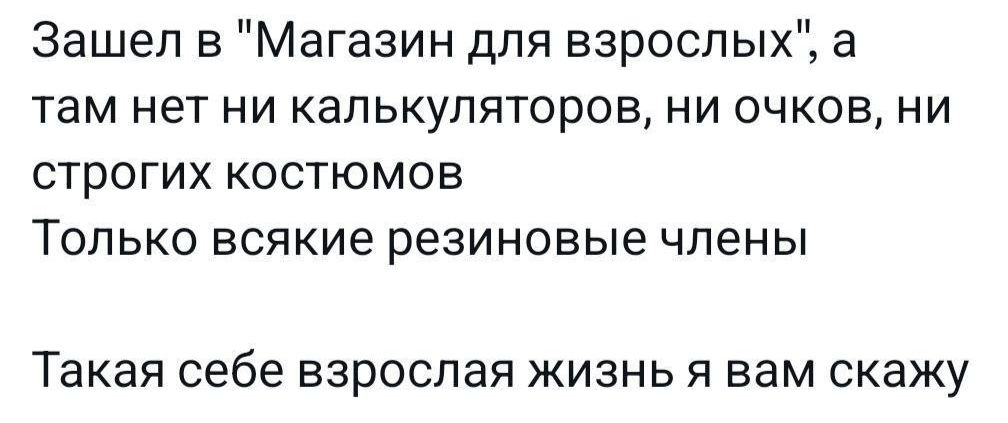 Зашел в Магазин для взрослых а там нет ни калькуляторов ни очков ни строгих костюмов Только всякие резиновые члены Такая себе взрослая жизнь я вам скажу