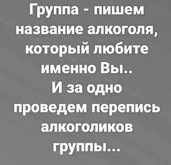 Группа пишем название алкоголя который любите именно Вы И за одно проведем перепись алкоголиков группы