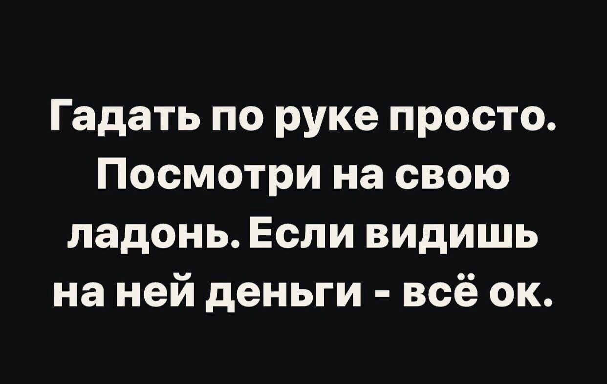 Гадать по руке просто Посмотри на свою ладонь Если видишь на ней деньги всё ок