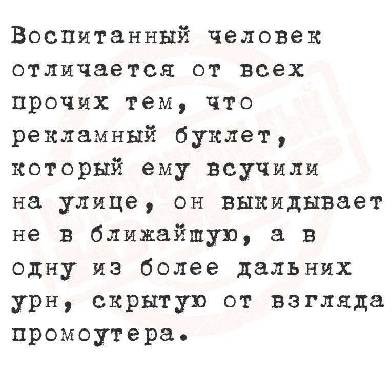 Воспитанный человек отличается от всех прочих тем что рекламный буклет который ему всучили на улице он выкидывает не в ближайшую а в одну из более дальних урн скрытую от взгляда промоутера