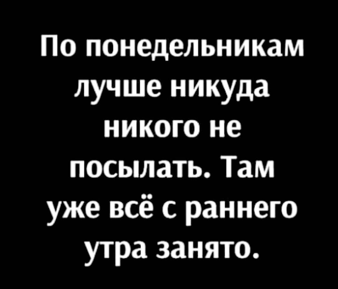 По понедельникам лучше никуда никого не посылать Там уже всё с раннего утра занято