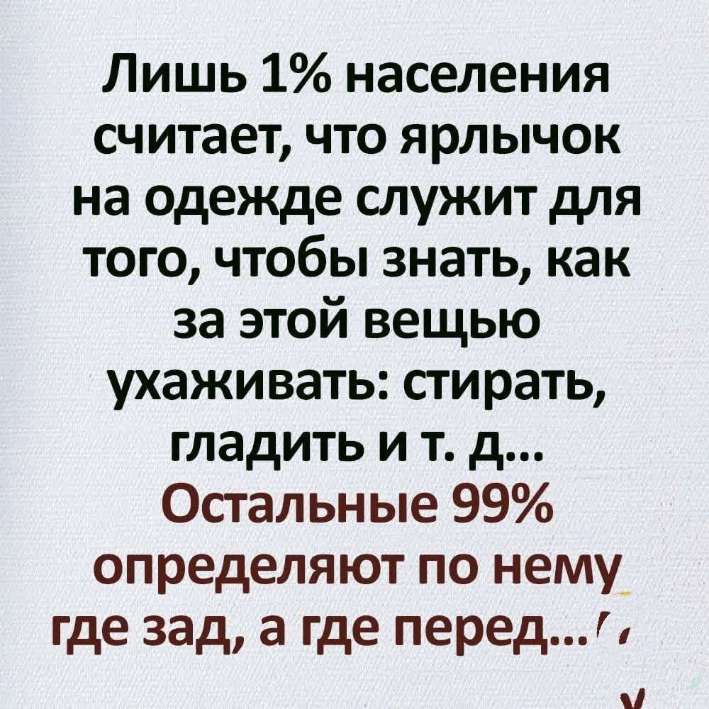 Лишь 1 населения считает что ярлычок на одежде служит для того чтобы знать как за этой вещью ухаживать стирать гладить и т д Остальные 99 определяют по нему где зад а где перед ГУ