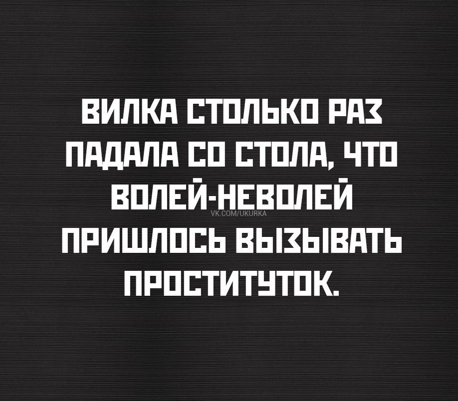 ВИЛКЯА СТОЛЬКО РАХ ПАДАЛА СО СТОЛА ЧО ВОЛЕЙ НЕВОЛЕЙ ПРИШЛОСЬ ВЫХЫВАТЬ ПРОСТИТУТОК