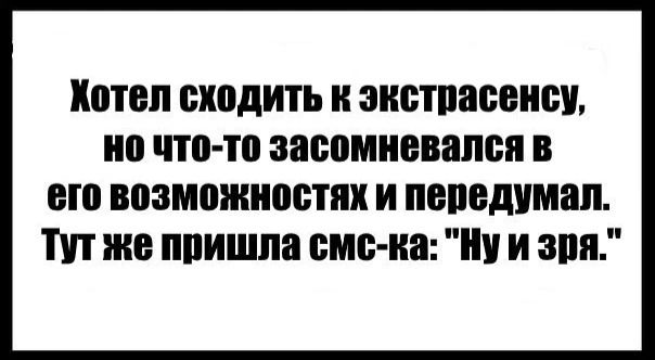 Хотел сходить к экстрасенсу но что то засомневался в его возможностях и передумал Тут же пришла смс ка Ну и зря