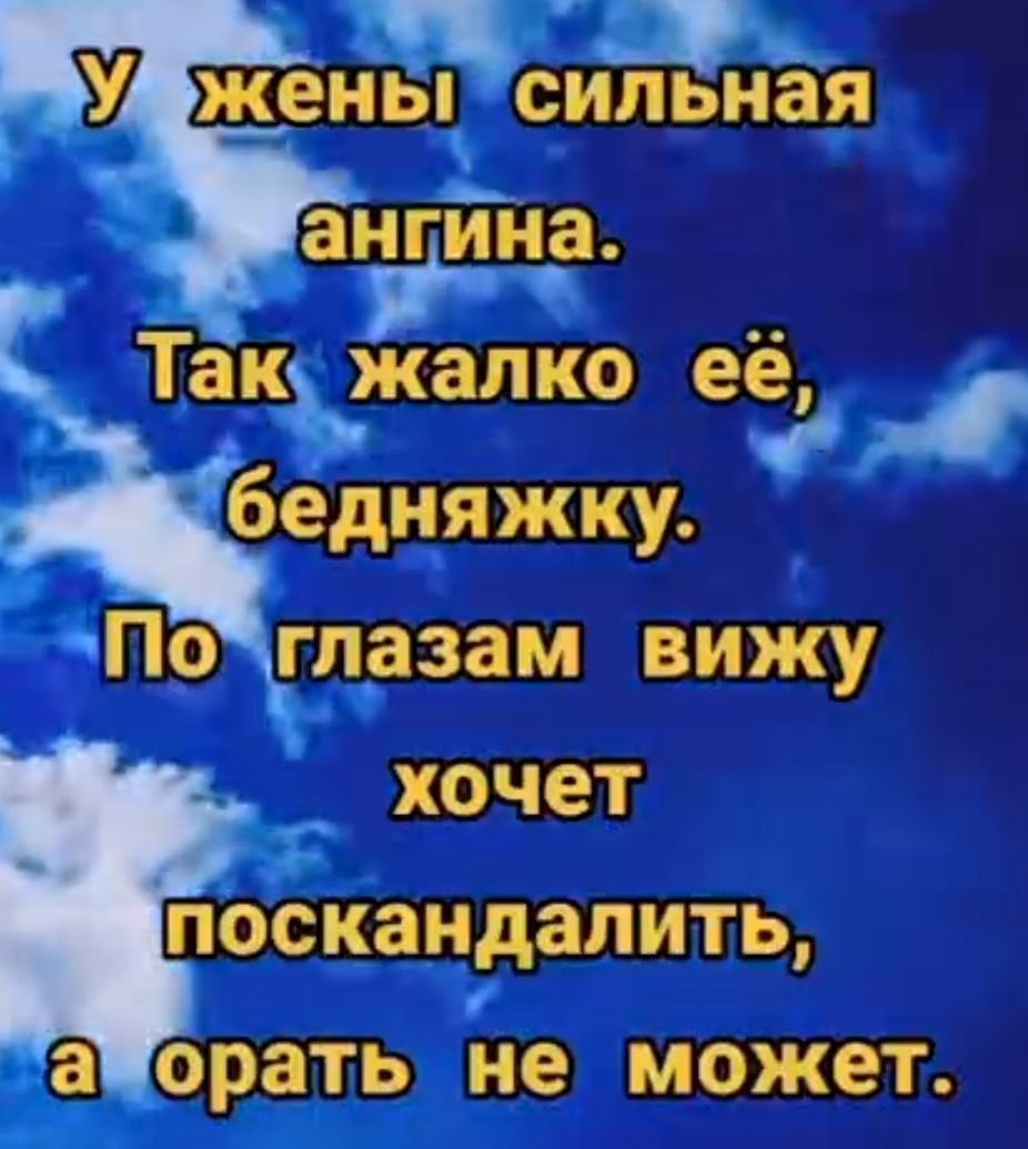 У жены сильная ангина ы Так жапко ее бедняжку ПоЗглазам вижу хочет поскандалить аворать не может