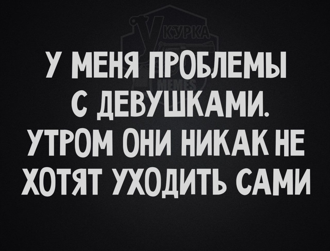 У МЕНЯ ПРОБЛЕМЫ С ДЕВУШКАМИ УТРОМ ОНИ НИКАК НЕ ХОТЯТ УХОДИТЬ САМИ