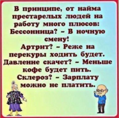 В принципе от найма престарелых людей на работу много плюсов Бессонница В ночную смену Артрит Реже на перекуры ходить будет Давление скачет Меньше кофе будет пить Склероз Зарплату можно не платить К