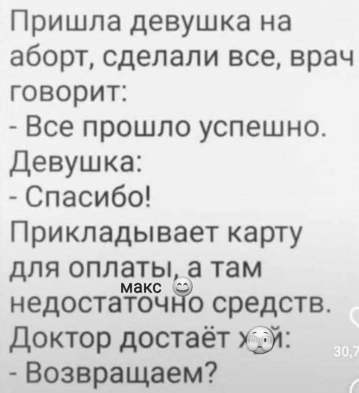 Пришла девушка на аборт сделали все врач говорит Все прошло успешно Девушка Спасибо Прикладывает карту для оплаты а там макс недостаточйо средств Доктор достаёт х Возвращаем