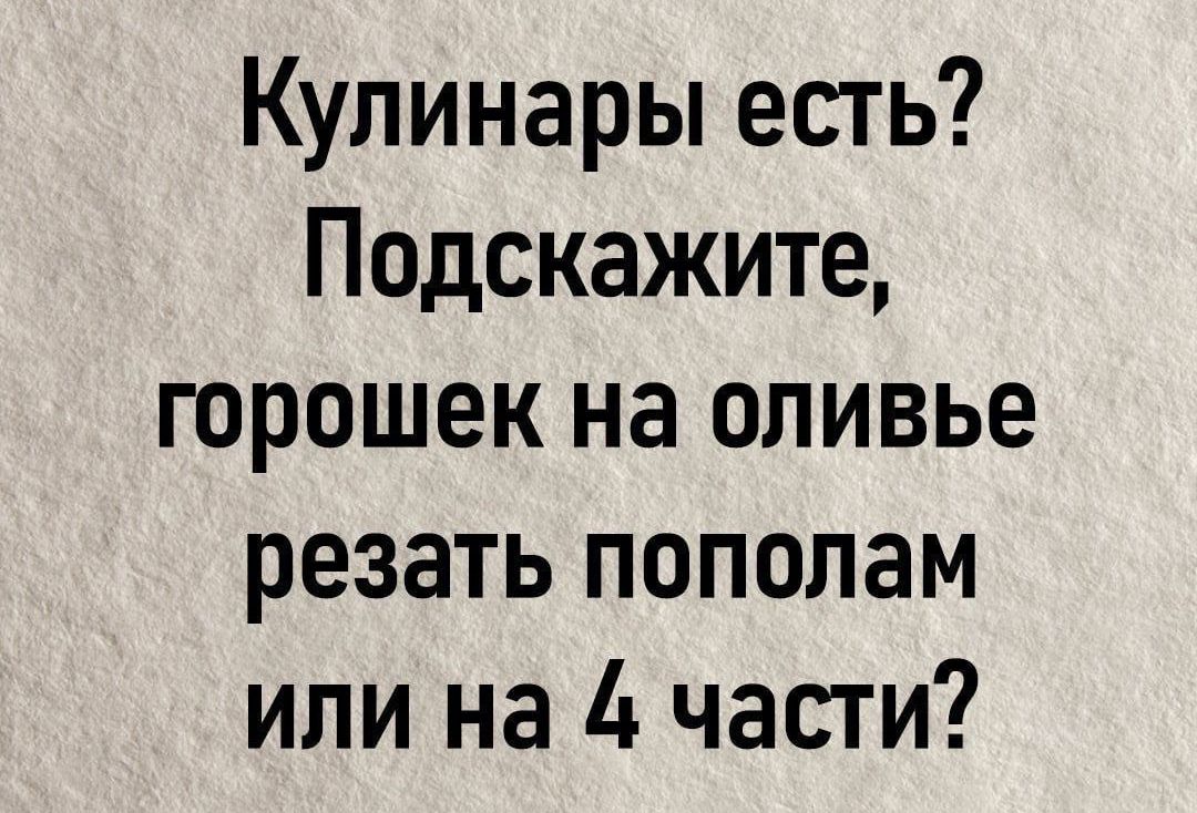 Кулинары есть Подскажите горошек на оливье резать пополам или на 4 части