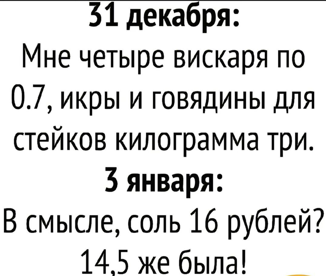 51 декабря Мне четыре вискаря по 07 икры и говядины для стейков килограмма три 3 января В смысле соль 16 рублей 14 5 же была