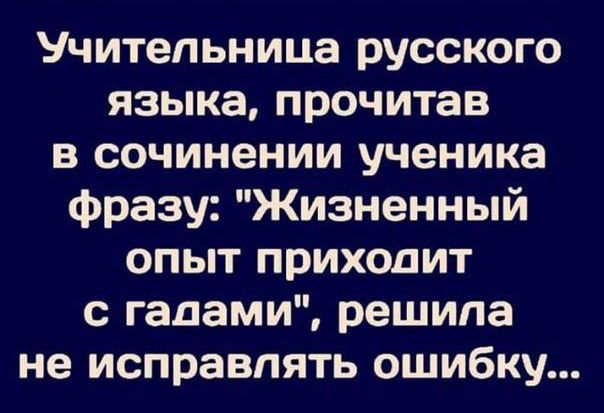 Учительница русского языка прочитав в сочинении ученика Фразу Жизненный опыт приходит с гадами решила не исправлять ошибку