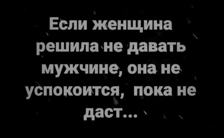 Если женщина решилачне давать мужчине она не успокоится пока не даст