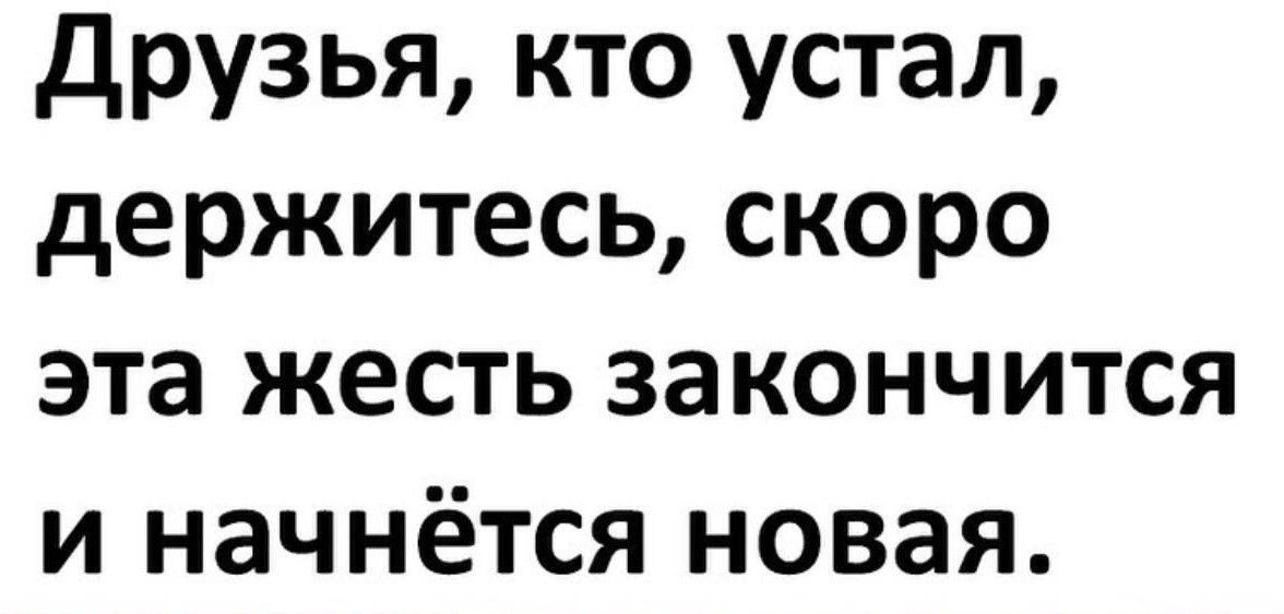 Друзья кто устал держитесь скоро эта жесть закончится и начнётся новая