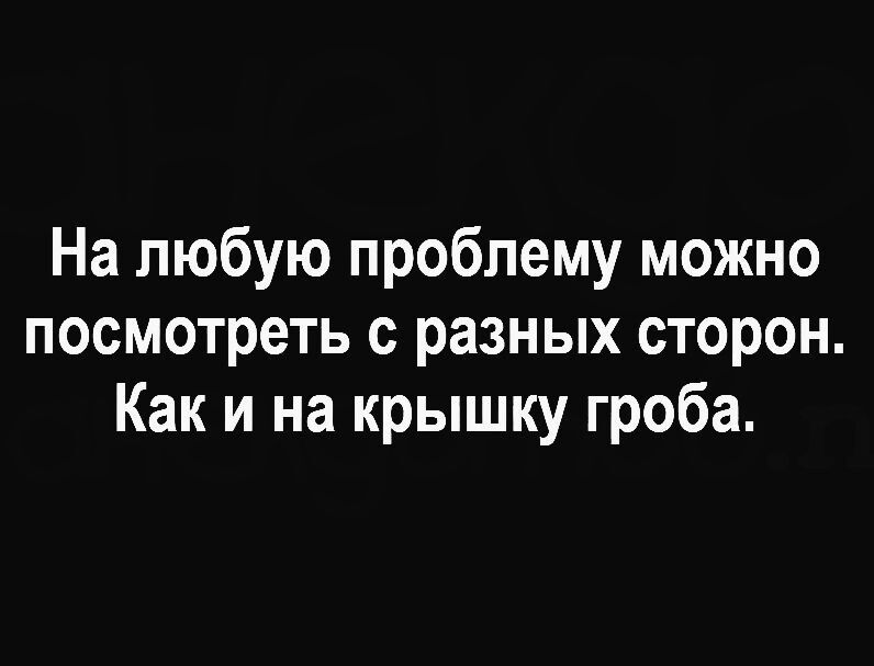 На любую проблему можно посмотреть с разных сторон Как и на крышку гроба