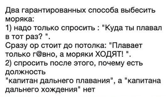 Два гарантированных способа выбесить моряка 1 надо только спросить Куда ты плавал в тот раз Сразу ор стоит до потолка Плавает только гвно а моряки ХОДЯТ 2 спросить после этого почему есть должность капитан дальнего плавания а капитана дальнего хождения нет