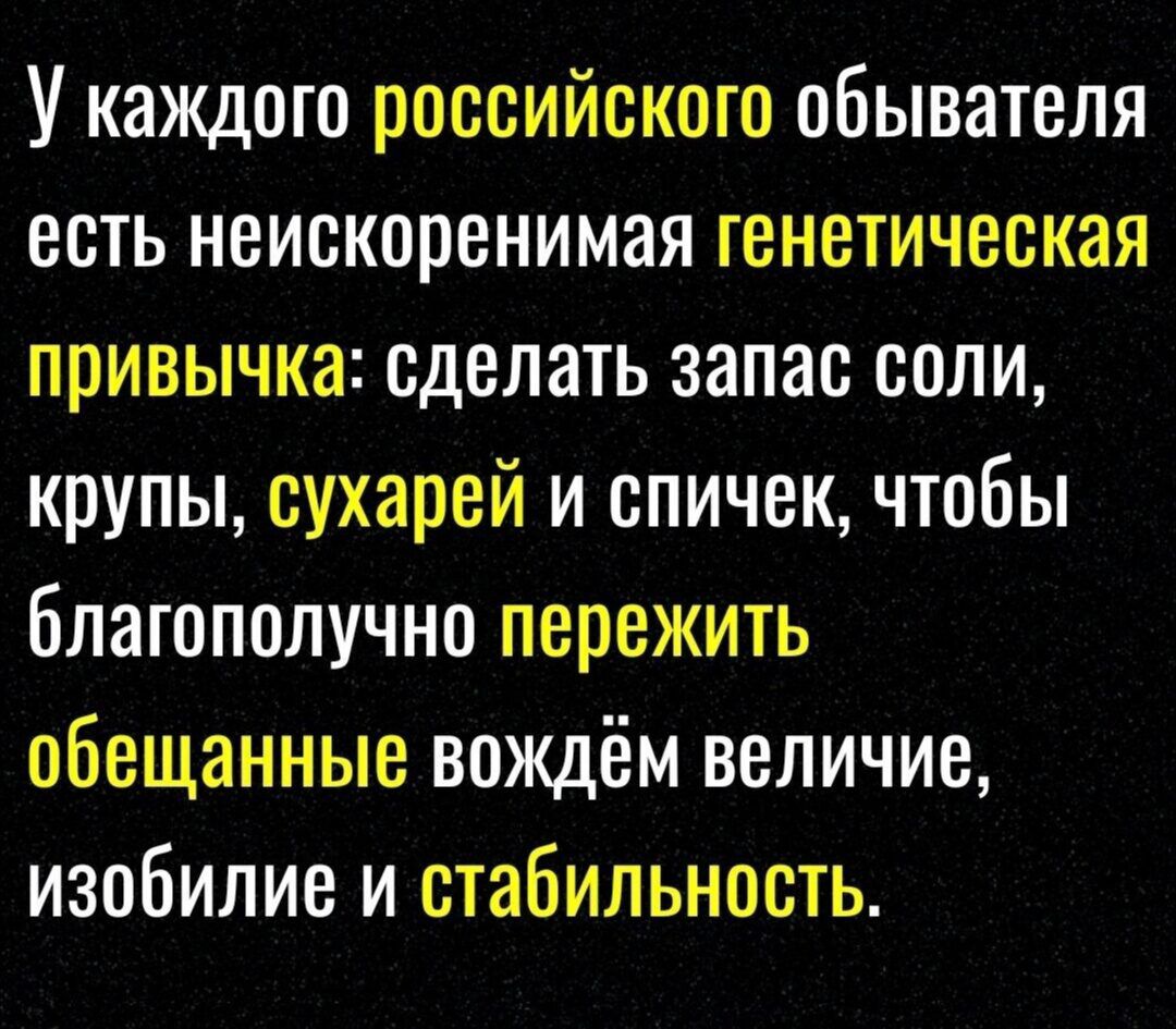 У каждого российского обывателя есть неискоренимая генетическая привычка сделать запас соли крупы сухарей и спичек чтобы благополучно пережить обещанные вождём величие изобилие и стабильность