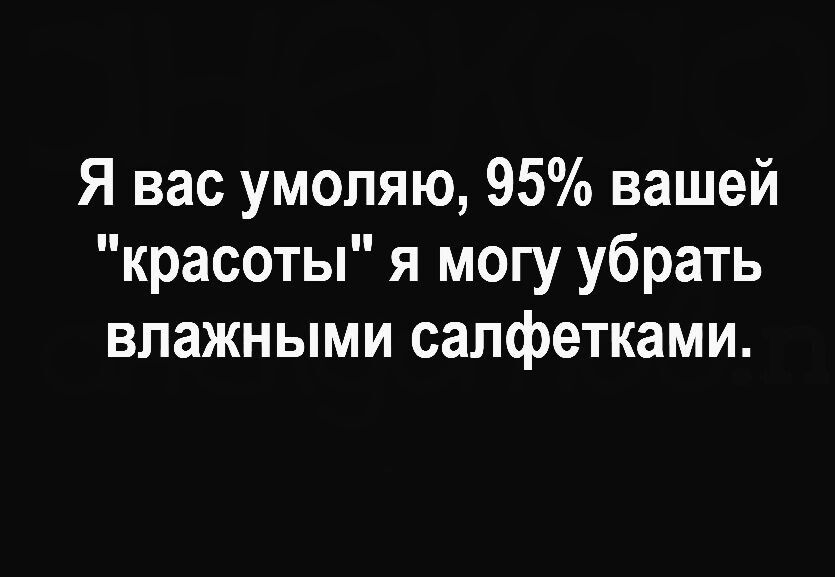 Я вас умоляю 95 вашей красоты я могу убрать влажными салфетками