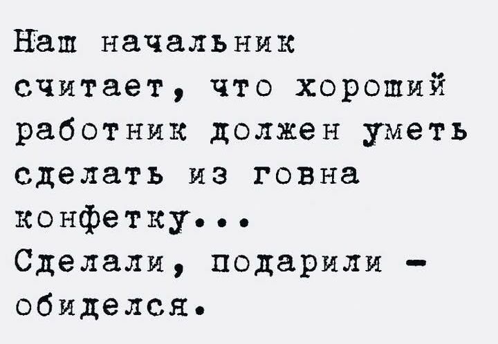 Наш начальник считает что хороший работник должен уметь сделать из говна конфетку Сделали подарили обиделся