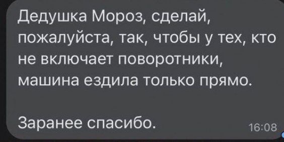 Дедушка Мороз сделай пожалуйста так чтобы у тех кто не включает поворотники машина ездила только прямо Заранее спасибо 1608