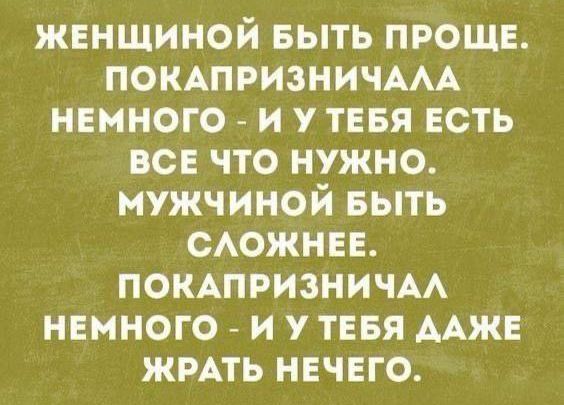 ЖЕНЩИНОЙ БЫТЬ ПРОЩЕ ПОКАПРИЗНИЧАЛА НЕМНОГО И У ТЕБЯ ЕСТЬ ВСЕ ЧТО НУЖНО МУЖЧИНОЙ БЫТЬ СЛОЖНЕЕ ПОКАПРИЗНИЧАЛ НЕМНОГО И У ТЕБЯ ДАЖЕ ЖРАТЬ НЕЧЕГО