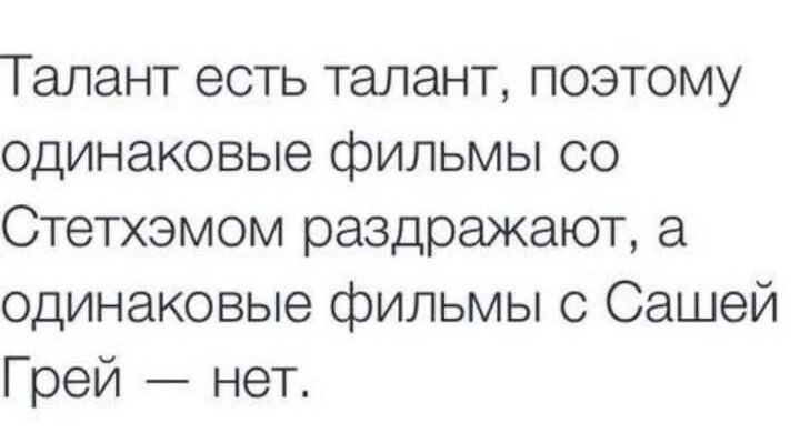 Талант есть талант поэтому одинаковые фильмы со Стетхэмом раздражают а одинаковые фильмы с Сашей Грей нет