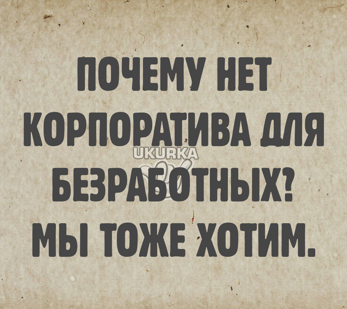 ПОЧЕМУ НЕТ КОРПОРАТИВА ДЛЯ БЕЗРАБОТНЫХ МЫ ТОЖЕ ХОТИМ