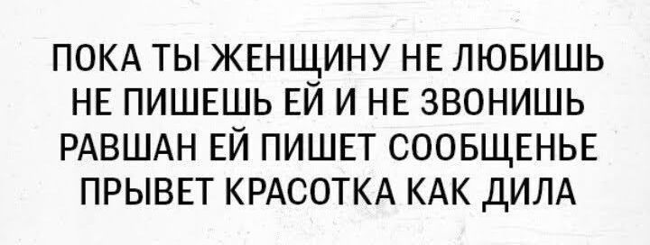 ПОКА ТЫ ЖЕНЩИНУ НЕ ЛЮБИШЬ НЕ ПИШЕШЬ ЕЙ И НЕ ЗВОНИШЬ РАВШАН ЕЙ ПИШЕТ СООБЩЕНЬЕ ПРЫВЕТ КРАСОТКА КАК ДИЛА