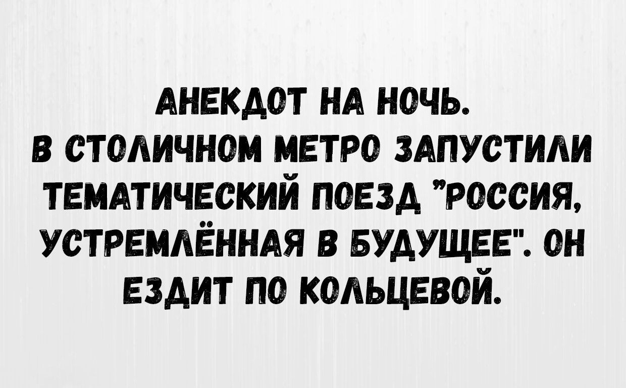 АНЕКДОТ НА НОЧЬ В СТОЛИЧНОМ МЕТРО ЗАПУСТИЛИ ТЕМАТИЧЕСКИЙ ПОЕЗД РОССИЯ УСТРЕМЛЁННАЯ В БУДУЩЕЕ ОН ЕЗДИТ ПО КОЛЬЦЕВОЙ