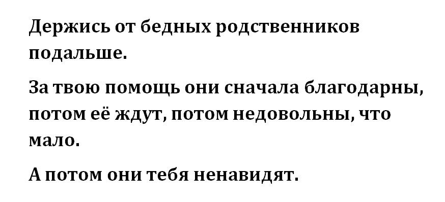 Держись от бедных родственников подальше За твою помощь они сначала благодарны потом её ждут потом недовольны что мало Апотом они тебя ненавидят