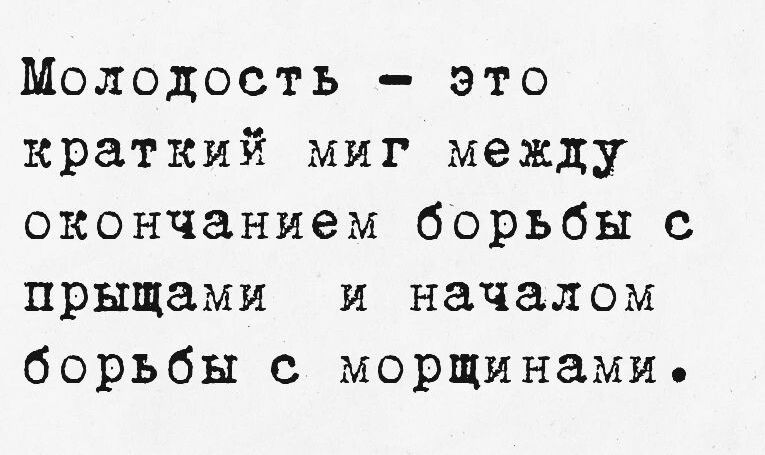 Молодость это краткий миг между окончанием борьбы с прыщами и началом борьбы с морщинамие